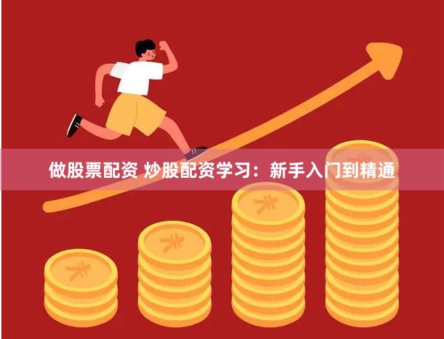 做股票配资 炒股配资学习：新手入门到精通