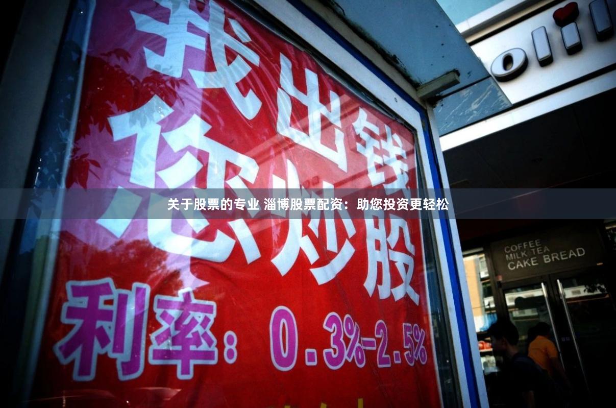 关于股票的专业 淄博股票配资：助您投资更轻松