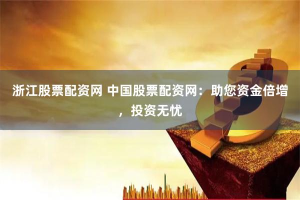 浙江股票配资网 中国股票配资网：助您资金倍增，投资无忧