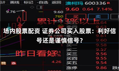 场内股票配资 证券公司买入股票：利好信号还是谨慎信号？