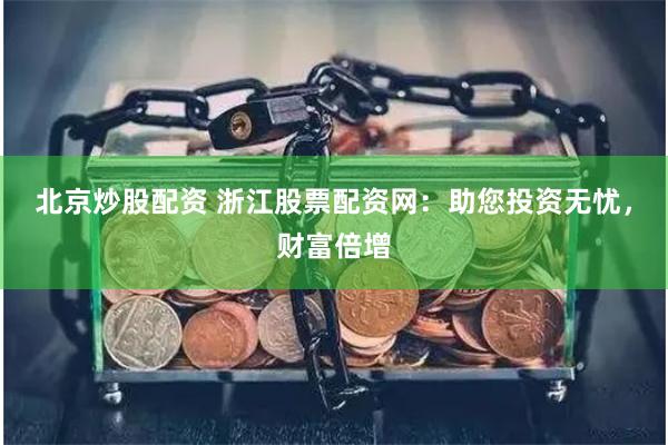 北京炒股配资 浙江股票配资网：助您投资无忧，财富倍增