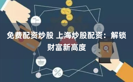 免费配资炒股 上海炒股配资：解锁财富新高度