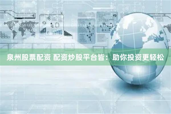 泉州股票配资 配资炒股平台皆：助你投资更轻松