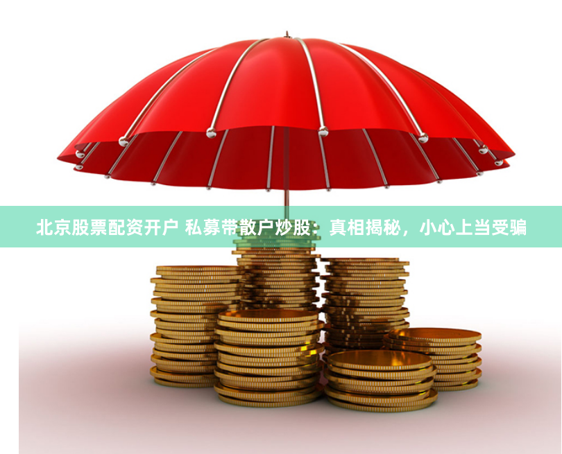北京股票配资开户 私募带散户炒股：真相揭秘，小心上当受骗
