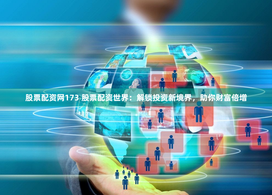 股票配资网173 股票配资世界：解锁投资新境界，助你财富倍增