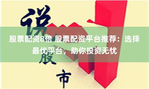 股票配资8倍 股票配资平台推荐：选择最优平台，助你投资无忧