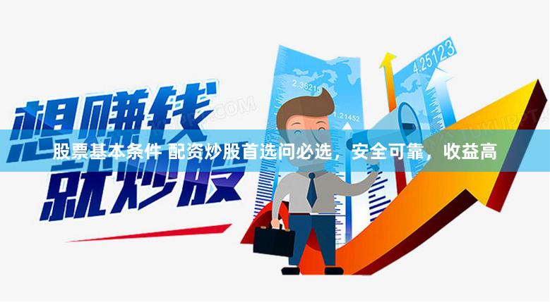 股票基本条件 配资炒股首选问必选，安全可靠，收益高