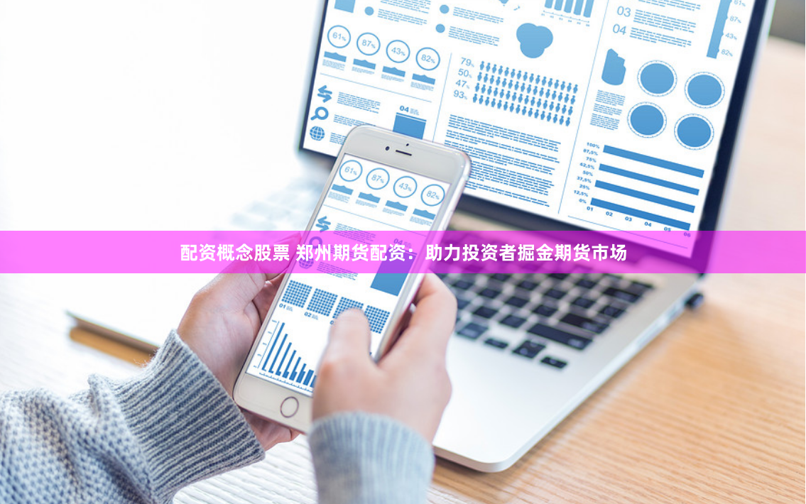 配资概念股票 郑州期货配资：助力投资者掘金期货市场