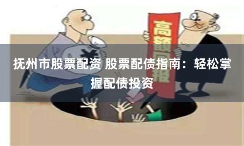 抚州市股票配资 股票配债指南：轻松掌握配债投资