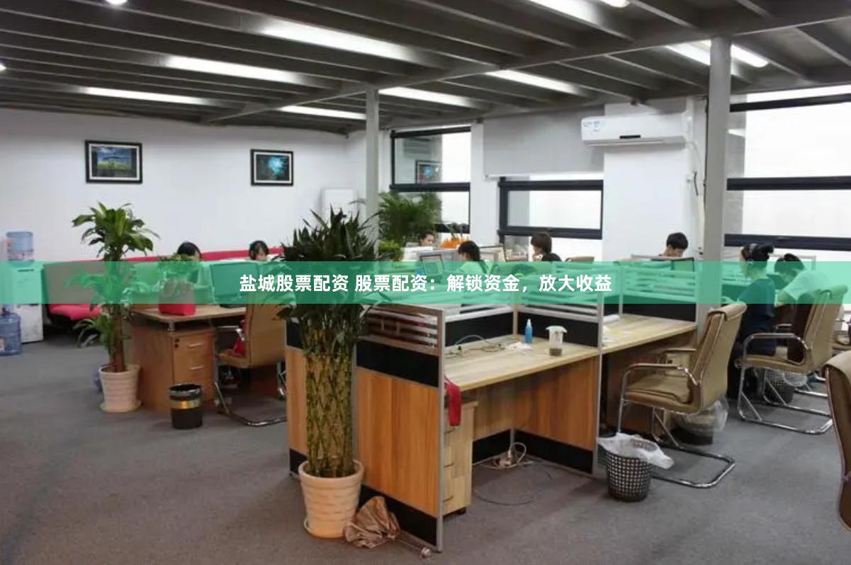 盐城股票配资 股票配资：解锁资金，放大收益