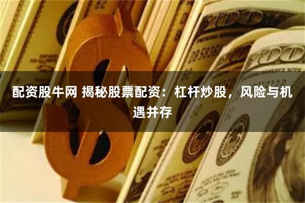 配资股牛网 揭秘股票配资：杠杆炒股，风险与机遇并存