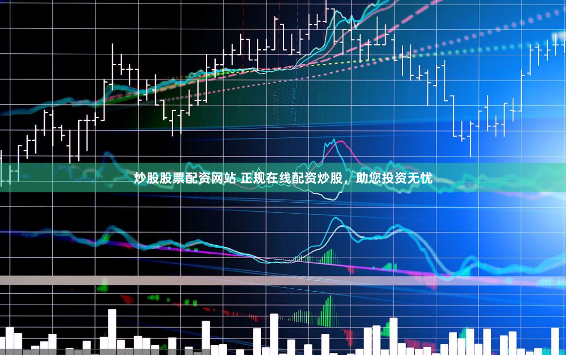 炒股股票配资网站 正规在线配资炒股，助您投资无忧