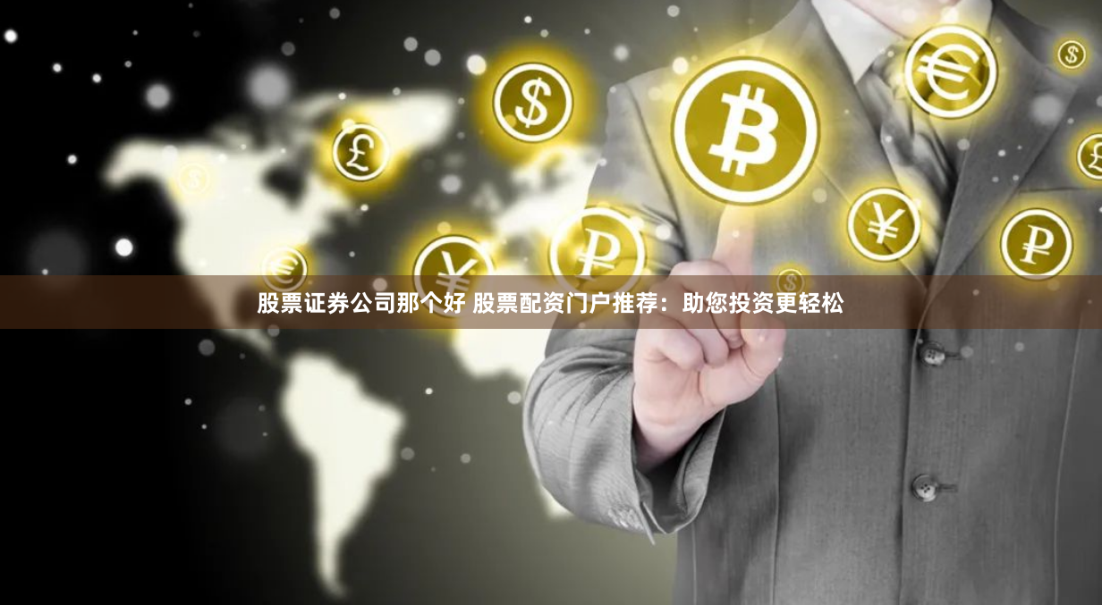 股票证券公司那个好 股票配资门户推荐：助您投资更轻松