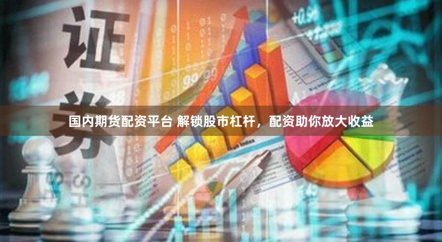 国内期货配资平台 解锁股市杠杆，配资助你放大收益