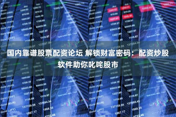 国内靠谱股票配资论坛 解锁财富密码:配资炒股软件助你叱咤股市