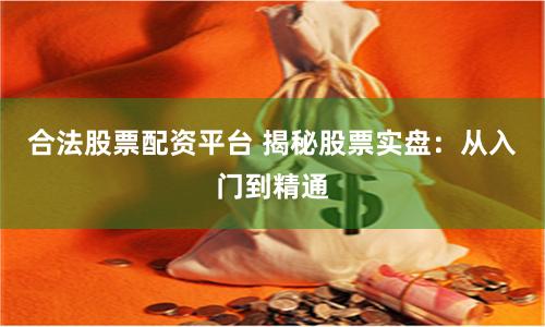 合法股票配资平台 揭秘股票实盘：从入门到精通