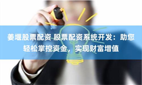 姜堰股票配资 股票配资系统开发:助您轻松掌控资金,实现财富增值