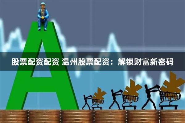 股票配资配资 温州股票配资:解锁财富新密码