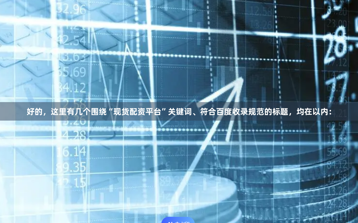 好的，这里有几个围绕“现货配资平台”关键词、符合百度收录规范的标题，均在以内：