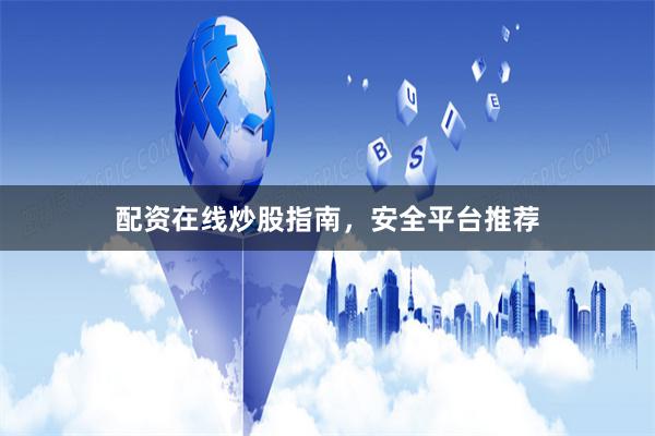 配资在线炒股指南,安全平台推荐