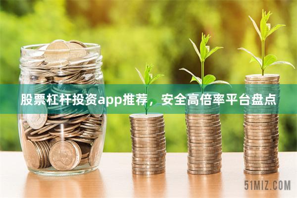 股票杠杆投资app推荐,安全高倍率平台盘点