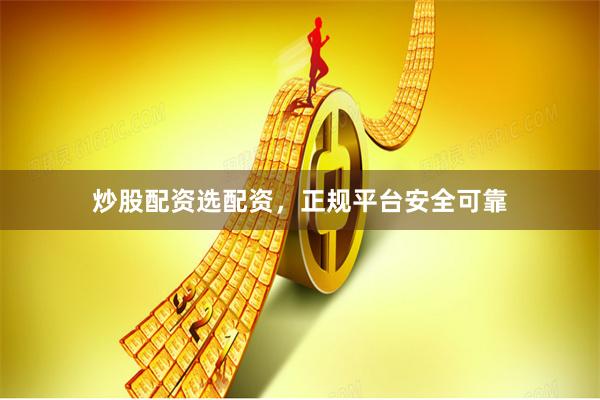 炒股配资选配资，正规平台安全可靠