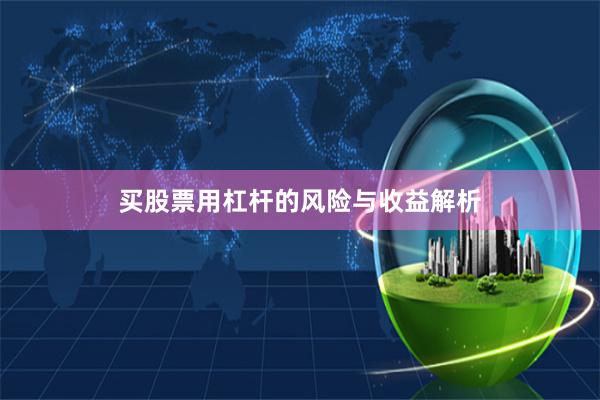 买股票用杠杆的风险与收益解析