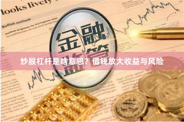 炒股杠杆是啥意思？借钱放大收益与风险