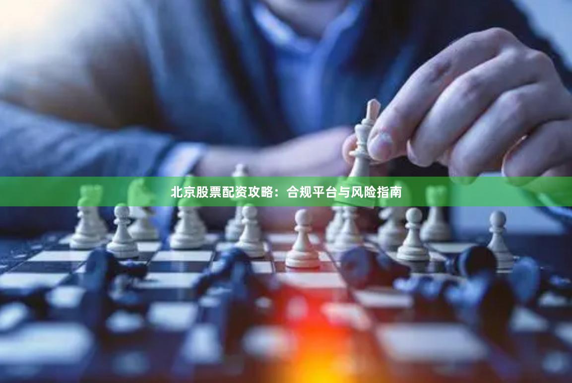 北京股票配资攻略:合规平台与风险指南