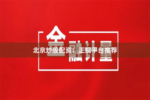 北京炒股配资：正规平台推荐