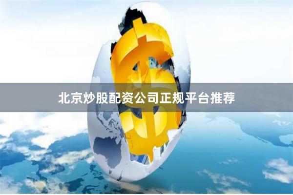 北京炒股配资公司正规平台推荐