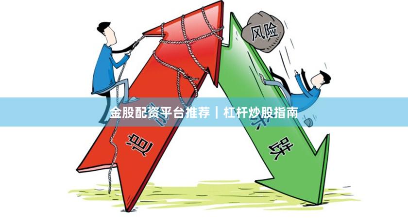 金股配资平台推荐｜杠杆炒股指南