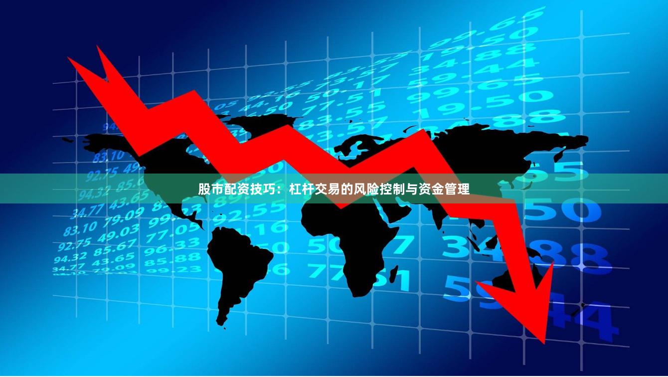 股市配资技巧：杠杆交易的风险控制与资金管理