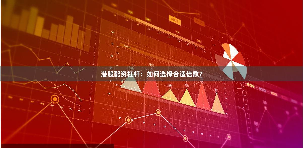 港股配资杠杆:如何选择合适倍数?