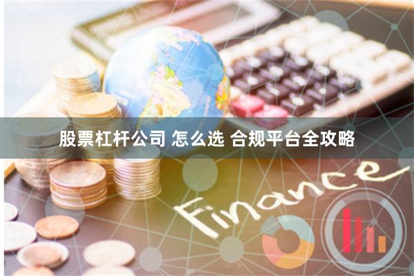 股票杠杆公司 怎么选 合规平台全攻略