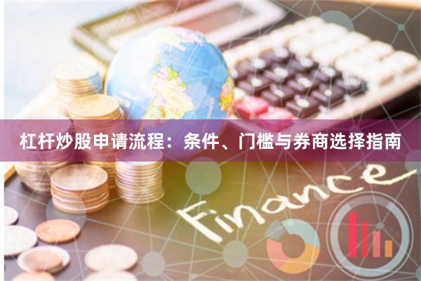 杠杆炒股申请流程：条件、门槛与券商选择指南
