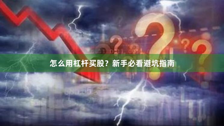 怎么用杠杆买股？新手必看避坑指南