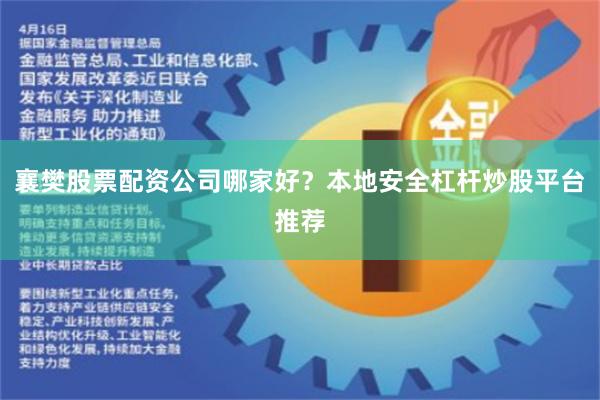 襄樊股票配资公司哪家好？本地安全杠杆炒股平台推荐