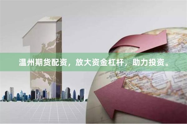 温州期货配资，放大资金杠杆，助力投资。