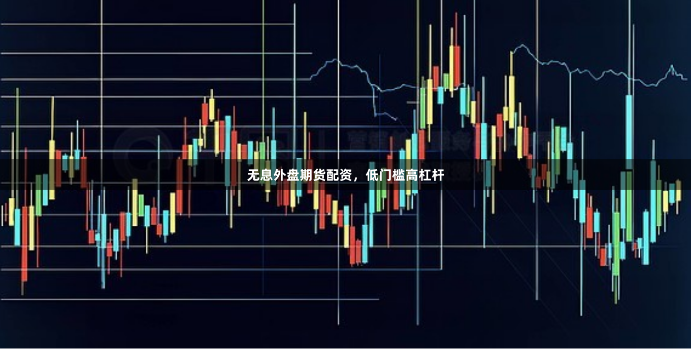 无息外盘期货配资，低门槛高杠杆