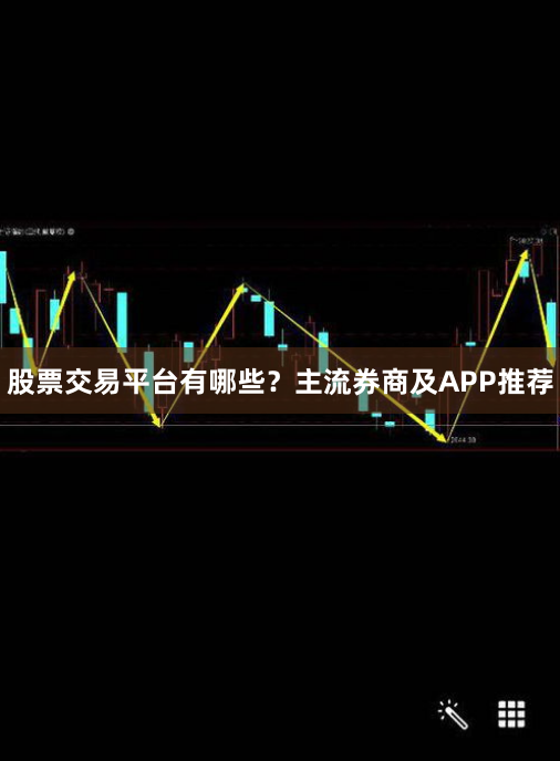 股票交易平台有哪些？主流券商及APP推荐