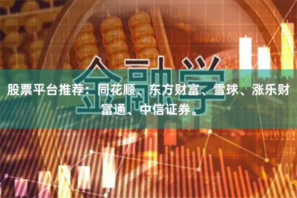 股票平台推荐:同花顺、东方财富、雪球、涨乐财富通、中信证券。