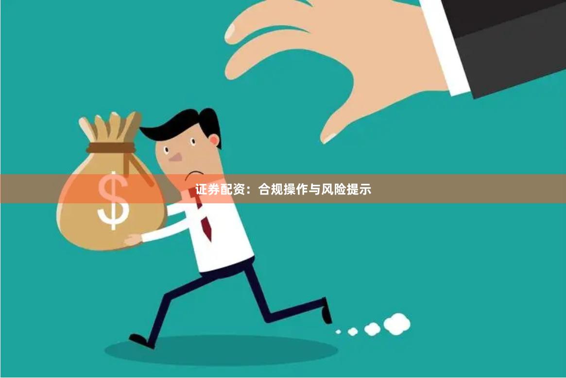 证券配资:合规操作与风险提示