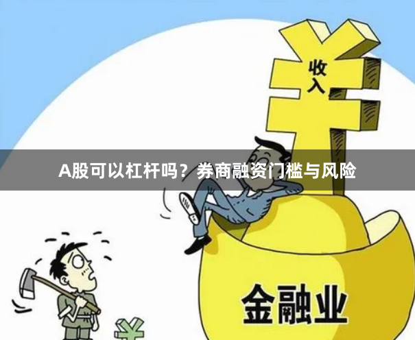 A股可以杠杆吗？券商融资门槛与风险