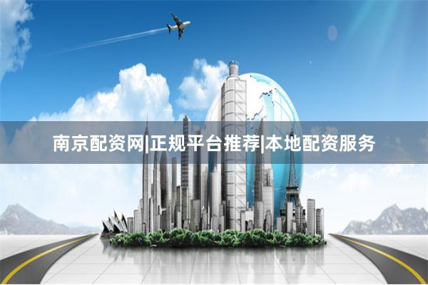南京配资网|正规平台推荐|本地配资服务