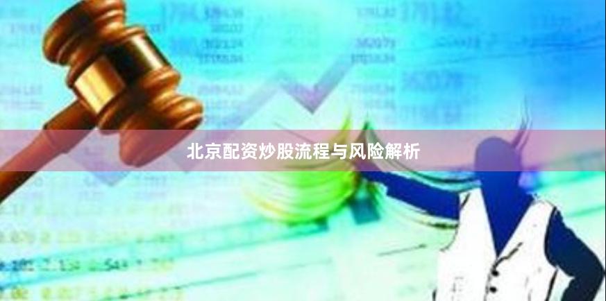 北京配资炒股流程与风险解析