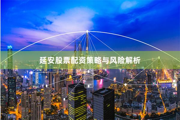 延安股票配资策略与风险解析