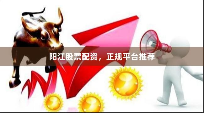 阳江股票配资，正规平台推荐