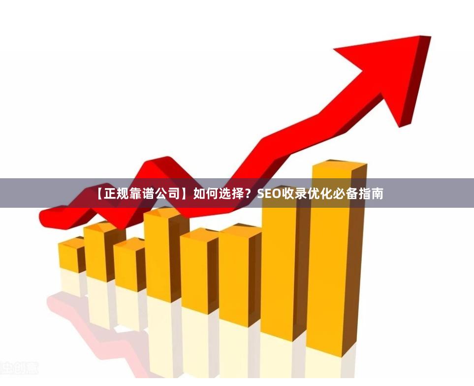 【正规靠谱公司】如何选择？SEO收录优化必备指南