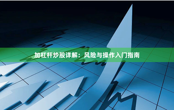 加杠杆炒股详解：风险与操作入门指南